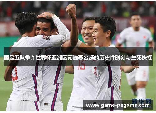 国足五队争夺世界杯亚洲区预选赛名额的历史性时刻与生死抉择