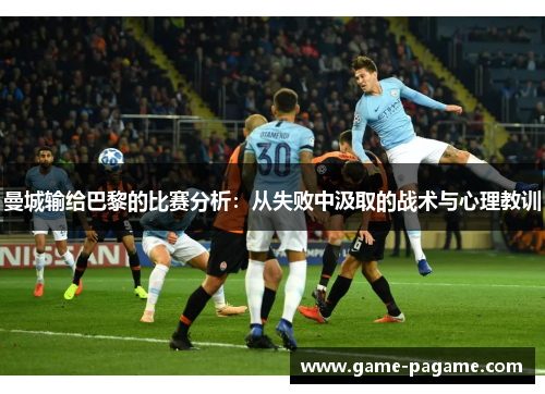 曼城输给巴黎的比赛分析：从失败中汲取的战术与心理教训