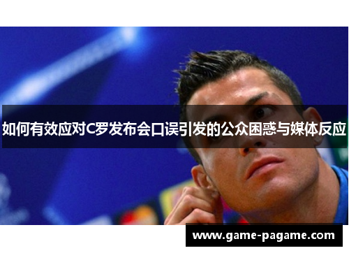如何有效应对C罗发布会口误引发的公众困惑与媒体反应