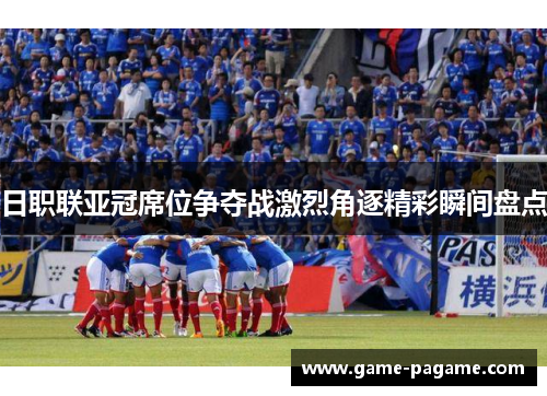 日职联亚冠席位争夺战激烈角逐精彩瞬间盘点