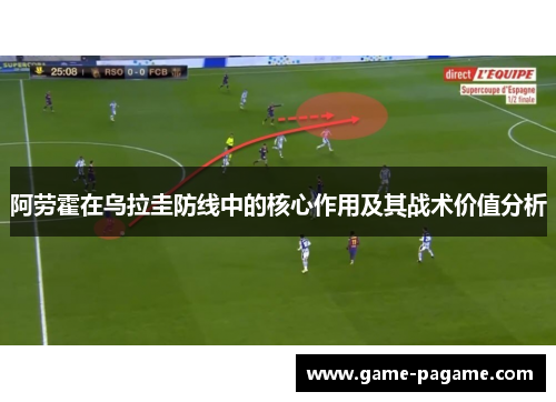 阿劳霍在乌拉圭防线中的核心作用及其战术价值分析