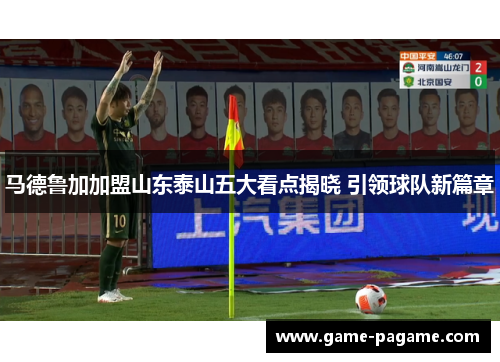 马德鲁加加盟山东泰山五大看点揭晓 引领球队新篇章
