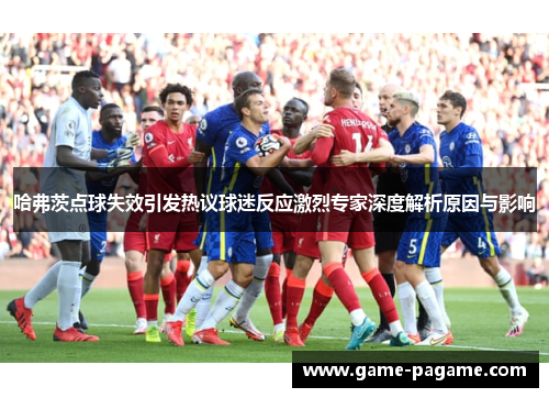 哈弗茨点球失效引发热议球迷反应激烈专家深度解析原因与影响