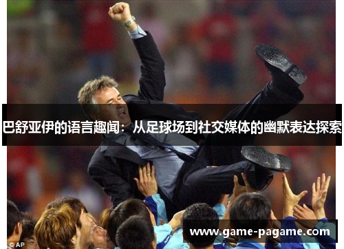 巴舒亚伊的语言趣闻：从足球场到社交媒体的幽默表达探索