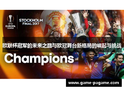 欧联杯冠军的未来之路与欧冠舞台新格局的崛起与挑战 欧联杯冠军的未来之路与欧冠舞台新格局的崛起与挑战