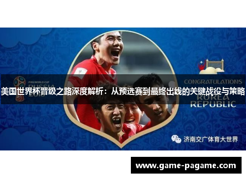 美国世界杯晋级之路深度解析:从预选赛到最终出线的关键战役与策略 美国世界杯晋级之路深度解析:从预选赛到最终出线的关键战役与策略