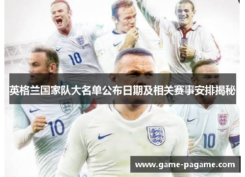 英格兰国家队大名单公布日期及相关赛事安排揭秘 英格兰国家队大名单公布日期及相关赛事安排揭秘