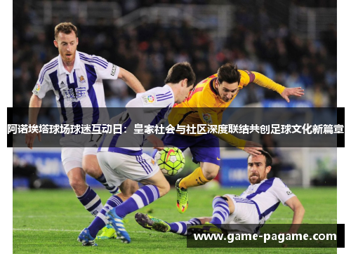 阿诺埃塔球场球迷互动日：皇家社会与社区深度联结共创足球文化新篇章
