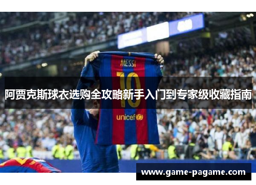 阿贾克斯球衣选购全攻略新手入门到专家级收藏指南