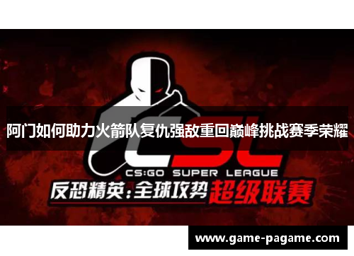 阿门如何助力火箭队复仇强敌重回巅峰挑战赛季荣耀