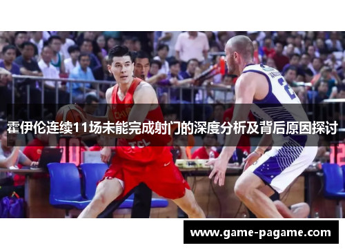 霍伊伦连续11场未能完成射门的深度分析及背后原因探讨