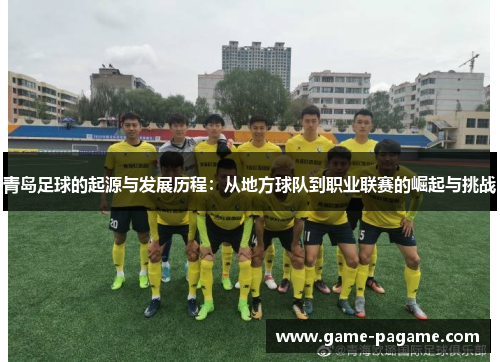 青岛足球的起源与发展历程：从地方球队到职业联赛的崛起与挑战