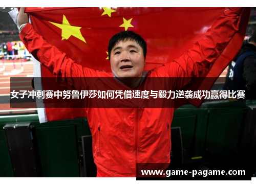 女子冲刺赛中努鲁伊莎如何凭借速度与毅力逆袭成功赢得比赛