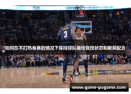 如何在不打热身赛的情况下保持球队最佳竞技状态和默契配合