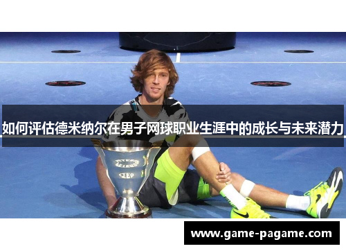 如何评估德米纳尔在男子网球职业生涯中的成长与未来潜力