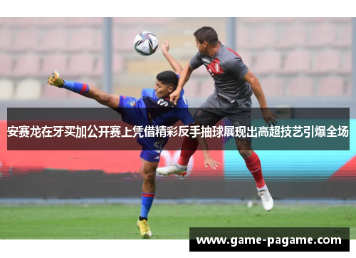 安赛龙在牙买加公开赛上凭借精彩反手抽球展现出高超技艺引爆全场 安赛龙在牙买加公开赛上凭借精彩反手抽球展现出高超技艺引爆全场