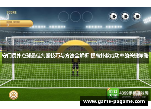 守门员扑点球最佳判断技巧与方法全解析 提高扑救成功率的关键策略