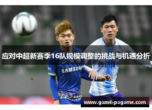 应对中超新赛季16队规模调整的挑战与机遇分析