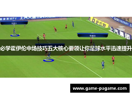 必学霍伊伦中场技巧五大核心要领让你足球水平迅速提升