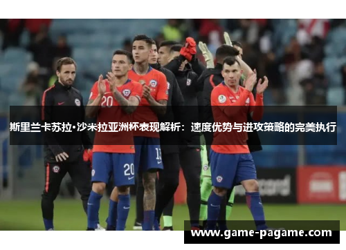 斯里兰卡苏拉·沙米拉亚洲杯表现解析:速度优势与进攻策略的完美执行 斯里兰卡苏拉·沙米拉亚洲杯表现解析:速度优势与进攻策略的完美执行