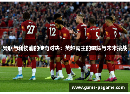 曼联与利物浦的传奇对决：英超霸主的荣耀与未来挑战