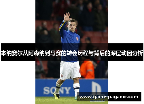 本纳赛尔从阿森纳到马赛的转会历程与背后的深层动因分析