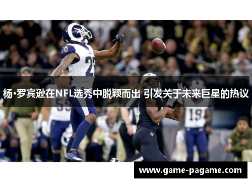 杨·罗宾逊在NFL选秀中脱颖而出 引发关于未来巨星的热议
