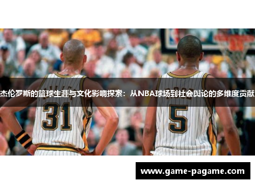 杰伦罗斯的篮球生涯与文化影响探索：从NBA球场到社会舆论的多维度贡献
