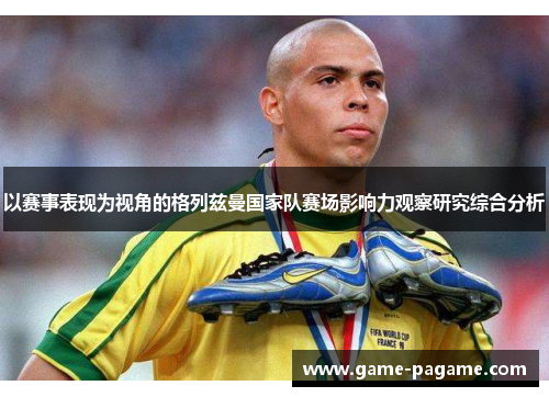 以赛事表现为视角的格列兹曼国家队赛场影响力观察研究综合分析