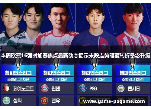 本周欧冠16强附加赛焦点最新动态揭示末段走势暗藏转折悬念升级
