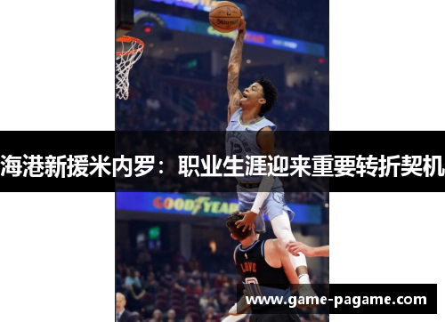 海港新援米内罗：职业生涯迎来重要转折契机