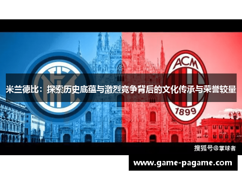 米兰德比：探索历史底蕴与激烈竞争背后的文化传承与荣誉较量
