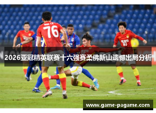 2026亚冠精英联赛十六强赛柔佛新山遗憾出局分析