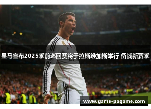 皇马宣布2025季前巡回赛将于拉斯维加斯举行 备战新赛季 皇马宣布2025季前巡回赛将于拉斯维加斯举行 备战新赛季