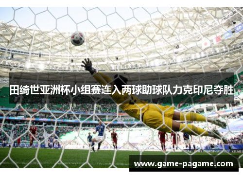 田绮世亚洲杯小组赛连入两球助球队力克印尼夺胜