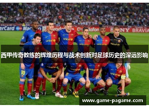 西甲传奇教练的辉煌历程与战术创新对足球历史的深远影响