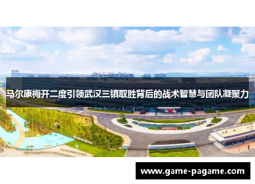 马尔康梅开二度引领武汉三镇取胜背后的战术智慧与团队凝聚力