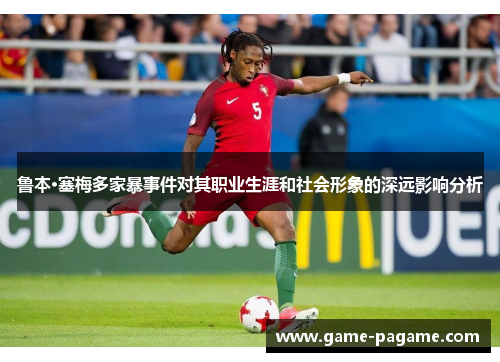 鲁本·塞梅多家暴事件对其职业生涯和社会形象的深远影响分析