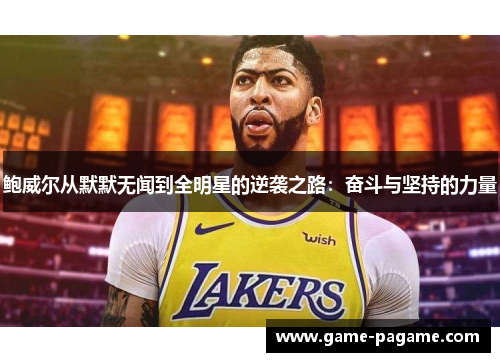 鲍威尔从默默无闻到全明星的逆袭之路：奋斗与坚持的力量