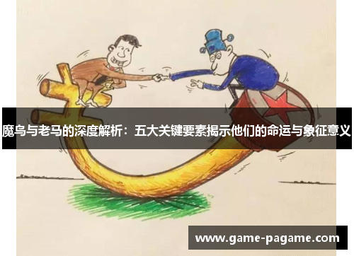 魔鸟与老马的深度解析：五大关键要素揭示他们的命运与象征意义