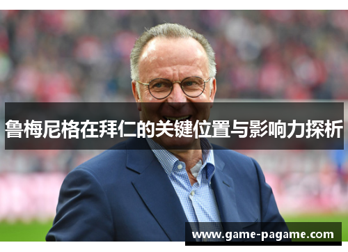 鲁梅尼格在拜仁的关键位置与影响力探析