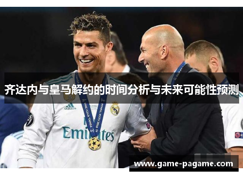 齐达内与皇马解约的时间分析与未来可能性预测