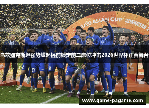 乌兹别克斯坦强势崛起提前锁定前二席位冲击2026世界杯正赛舞台