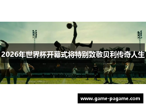 2026年世界杯开幕式将特别致敬贝利传奇人生