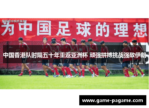 中国香港队时隔五十年重返亚洲杯 顽强拼搏挑战强敌伊朗 中国香港队时隔五十年重返亚洲杯 顽强拼搏挑战强敌伊朗