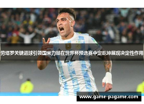 劳塔罗关键进球引领国米力量在世界杯预选赛中定乾坤展现决定性作用