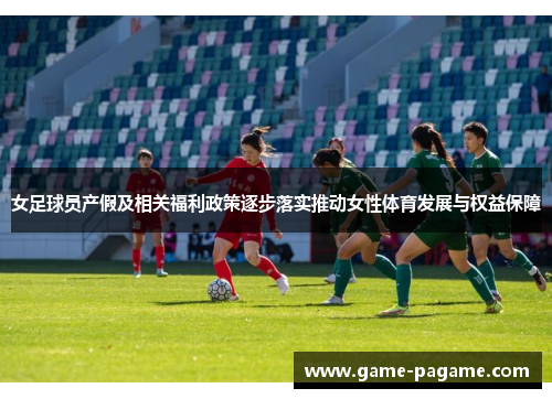 女足球员产假及相关福利政策逐步落实推动女性体育发展与权益保障