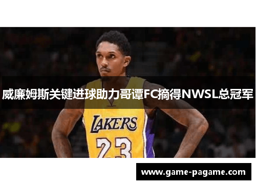 威廉姆斯关键进球助力哥谭FC摘得NWSL总冠军