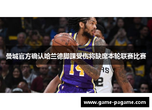 曼城官方确认哈兰德脚踝受伤将缺席本轮联赛比赛