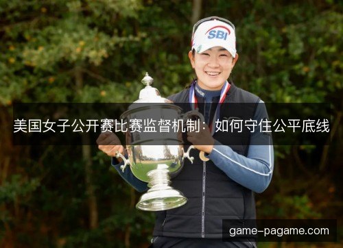 美国女子公开赛比赛监督机制：如何守住公平底线